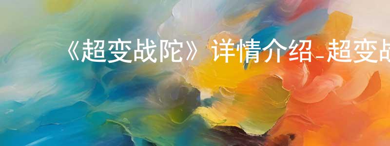 影视迷程永龙的个人博客,《超变战陀》详情介绍_超变战陀已完结在线观看_超变战陀迅雷下载_国漫